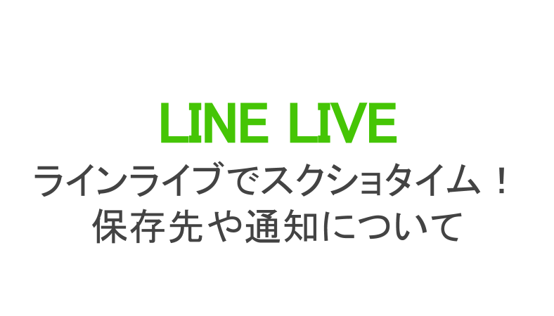 ラインライブ Line Live でスクショタイム スクショの保存先や通知について ライブ配信 Net