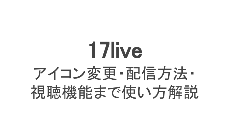 17ライブのアイコン変更方法解説 配信方法や視聴機能の説明も ライブ配信 Net