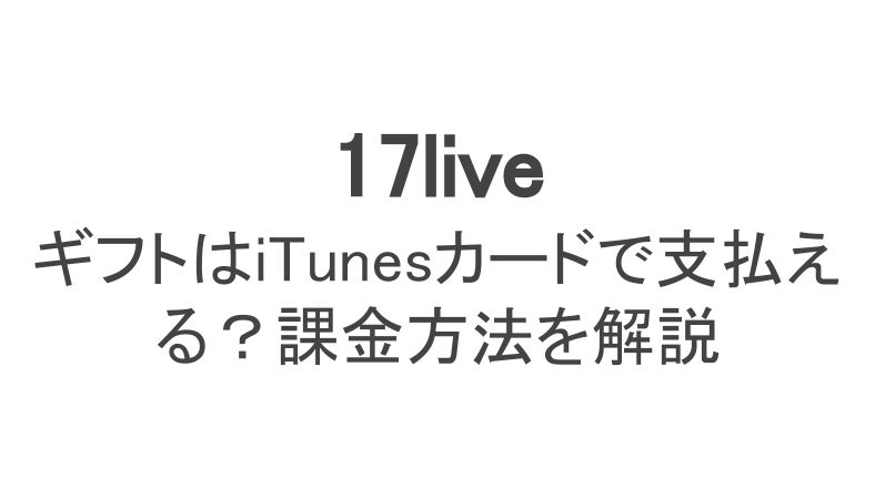 17ライブの課金方法を解説 ギフトはitunesカードで支払える ライブ配信 Net