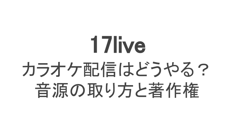 17ライブでカラオケ配信はどうやる 音源の取り方から著作権まで ライブ配信 Net