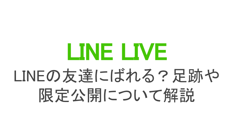 ラインライブはlineの友達にばれる 足跡や限定公開について解説 ライブ配信 Net