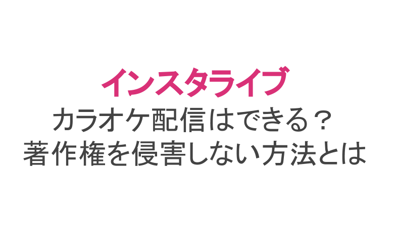 インスタライブ カラオケ配信のやり方 著作権の侵害には注意すること ライブ配信 Net