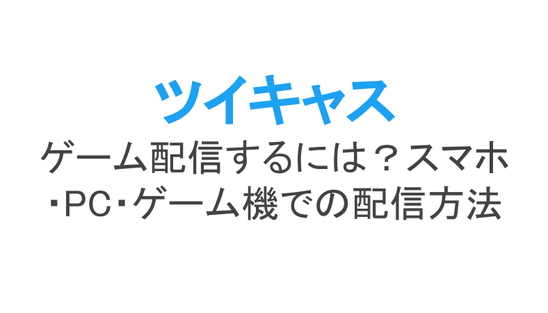 ツイキャス ゲームズ Pcを使ってツイキャスでゲーム配信をする方法 やり方について